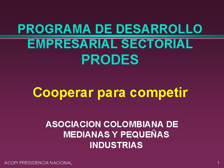 PROGRAMA DE DESARROLLO EMPRESARIAL SECTORIAL PRODES Cooperar para competir ASOCIACION COLOMBIANA DE MEDIANAS Y