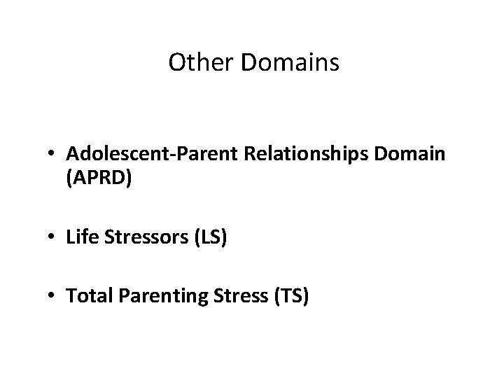 Other Domains • Adolescent-Parent Relationships Domain (APRD) • Life Stressors (LS) • Total Parenting