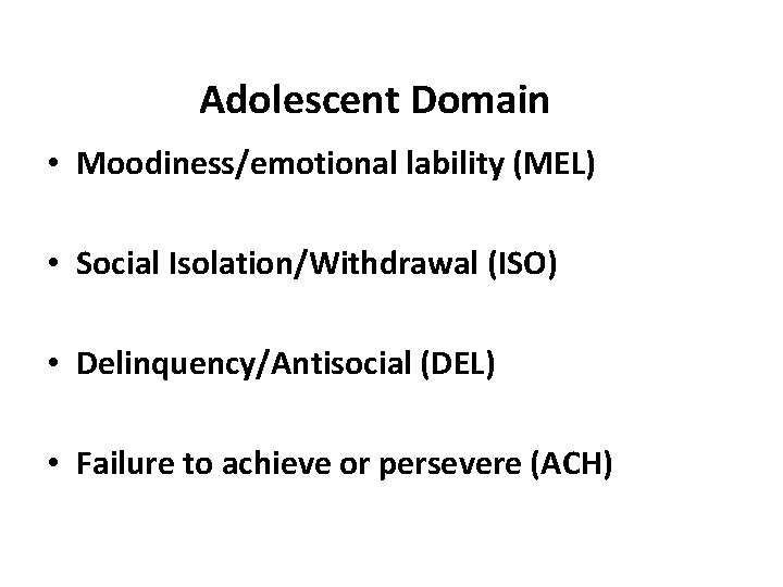 Adolescent Domain • Moodiness/emotional lability (MEL) • Social Isolation/Withdrawal (ISO) • Delinquency/Antisocial (DEL) •