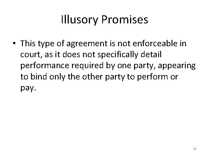 Illusory Promises • This type of agreement is not enforceable in court, as it