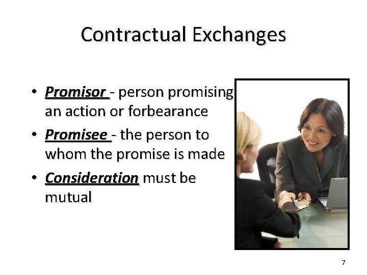 Contractual Exchanges • Promisor - person promising an action or forbearance • Promisee -