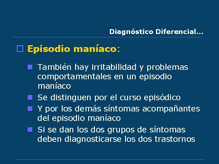Diagnóstico Diferencial… o Episodio maníaco: n También hay irritabilidad y problemas comportamentales en un