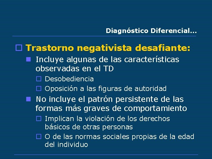 Diagnóstico Diferencial… o Trastorno negativista desafiante: n Incluye algunas de las características observadas en