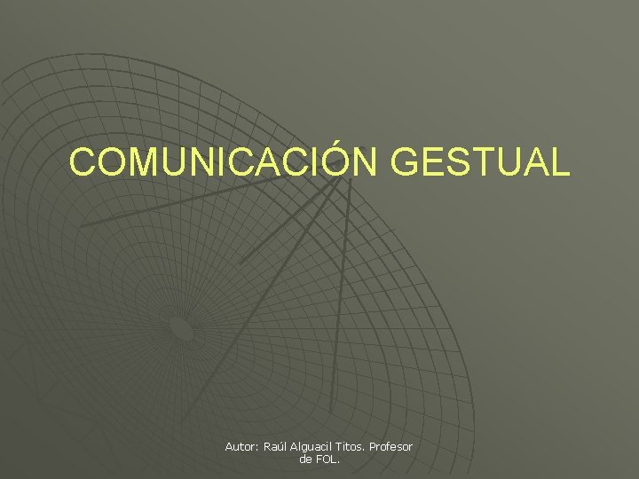 COMUNICACIÓN GESTUAL Autor: Raúl Alguacil Titos. Profesor de FOL. 