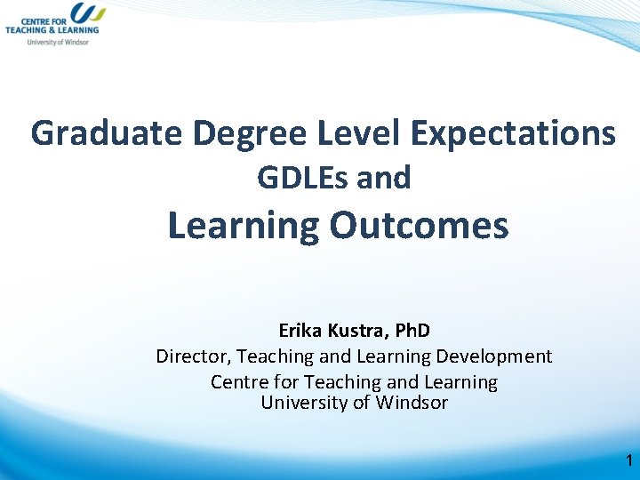 Graduate Degree Level Expectations GDLEs and Learning Outcomes Erika Kustra, Ph. D Director, Teaching