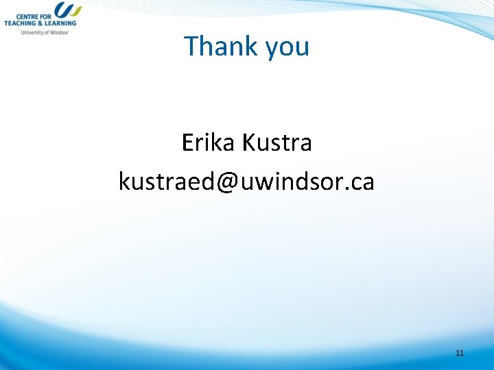 Thank you Erika Kustra kustraed@uwindsor. ca 11 