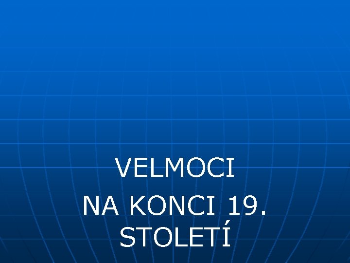 VELMOCI NA KONCI 19. STOLETÍ 