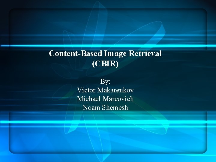 Content-Based Image Retrieval (CBIR) By: Victor Makarenkov Michael Marcovich Noam Shemesh 
