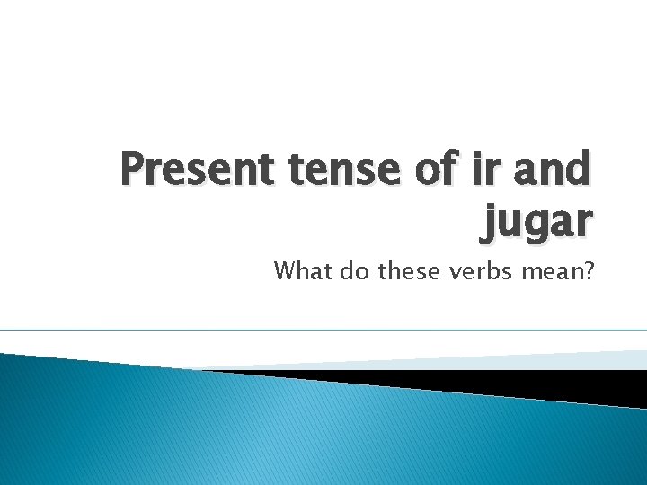 Present tense of ir and jugar What do these verbs mean? 