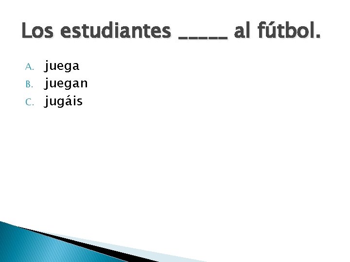 Los estudiantes _____ al fútbol. A. B. C. juegan jugáis 