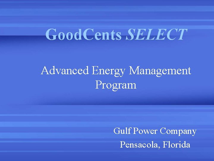 Good. Cents SELECT Advanced Energy Management Program Gulf Power Company Pensacola, Florida Good. Cents SELECT Advanced Energy Management Program Gulf Power Company Pensacola, Florida