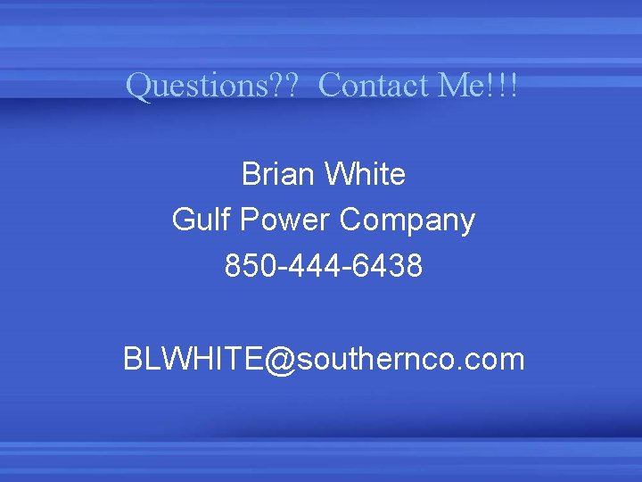 Questions? ? Contact Me!!! Brian White Gulf Power Company 850 -444 -6438 BLWHITE@southernco. com Questions? ? Contact Me!!! Brian White Gulf Power Company 850 -444 -6438 BLWHITE@southernco. com