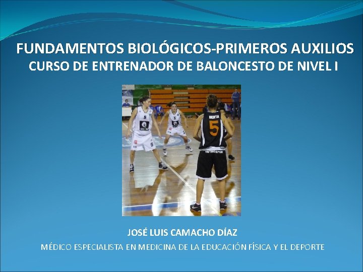  FUNDAMENTOS BIOLÓGICOS-PRIMEROS AUXILIOS CURSO DE ENTRENADOR DE BALONCESTO DE NIVEL I JOSÉ LUIS