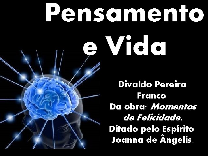 Pensamento e Vida Divaldo Pereira Franco Da obra: Momentos de Felicidade. Ditado pelo Espírito