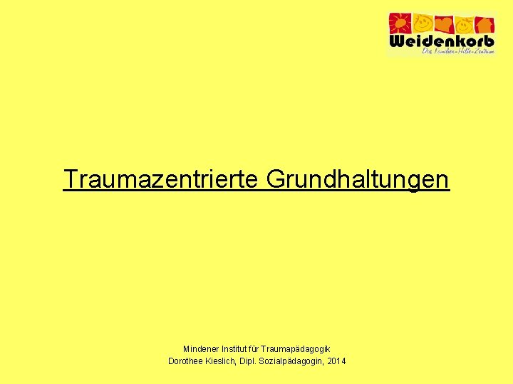 Traumazentrierte Grundhaltungen Mindener Institut für Traumapädagogik Dorothee Kieslich, Dipl. Sozialpädagogin, 2014 