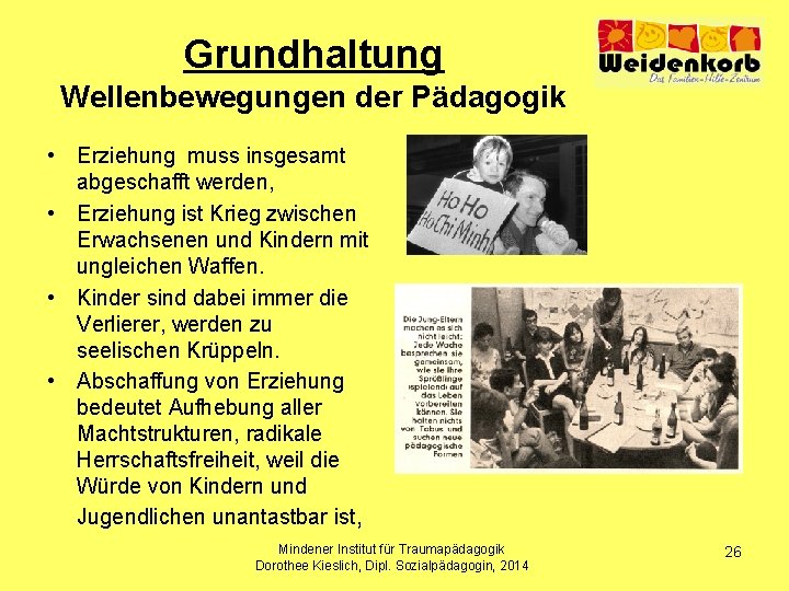 Grundhaltung Wellenbewegungen der Pädagogik • Erziehung muss insgesamt abgeschafft werden, • Erziehung ist Krieg