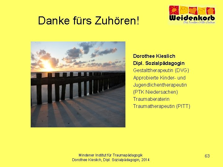Danke fürs Zuhören! Dorothee Kieslich Dipl. Sozialpädagogin Gestalttherapeutin (DVG) Approbierte Kinder- und Jugendlichentherapeutin (PTK