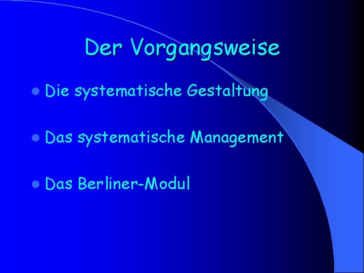 Der Vorgangsweise l Die systematische Gestaltung l Das systematische Management l Das Berliner-Modul 