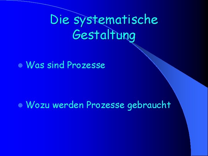 Die systematische Gestaltung l Was sind Prozesse l Wozu werden Prozesse gebraucht 