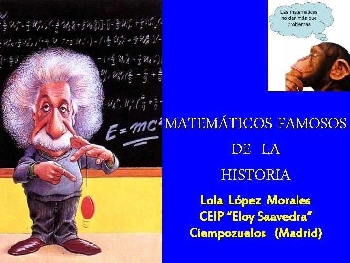 MATEMÁTICOS FAMOSOS DE LA HISTORIA Lola López Morales CEIP “Eloy Saavedra” Ciempozuelos (Madrid) 