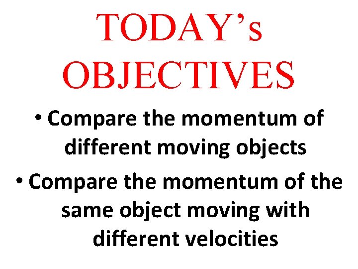 TODAY’s OBJECTIVES • Compare the momentum of different moving objects • Compare the momentum