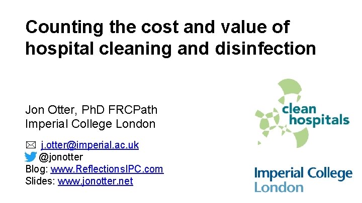 Counting the cost and value of hospital cleaning and disinfection Jon Otter, Ph. D Counting the cost and value of hospital cleaning and disinfection Jon Otter, Ph. D