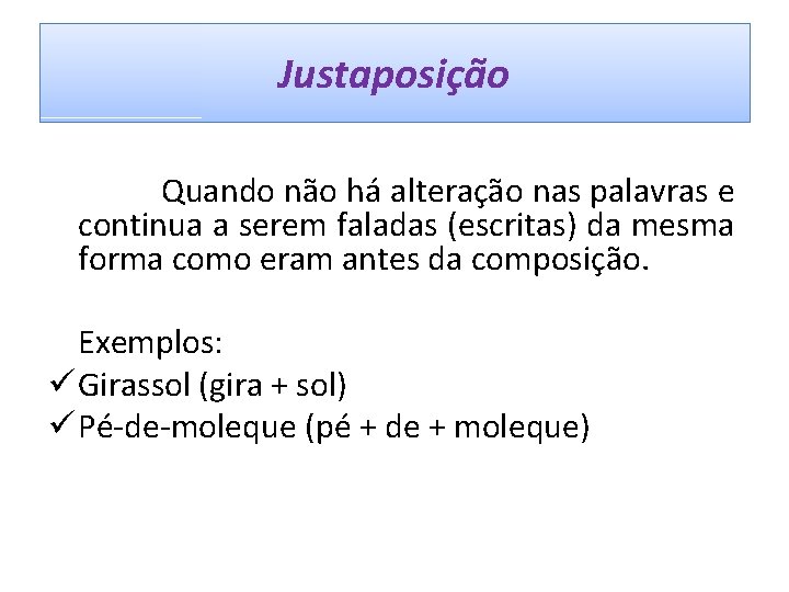 Justaposição Quando não há alteração nas palavras e continua a serem faladas (escritas) da