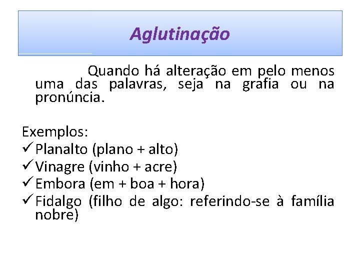 Aglutinação Quando há alteração em pelo menos uma das palavras, seja na grafia ou