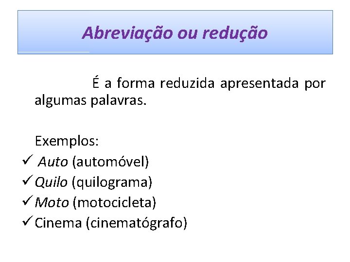 Abreviação ou redução É a forma reduzida apresentada por algumas palavras. Exemplos: ü Auto