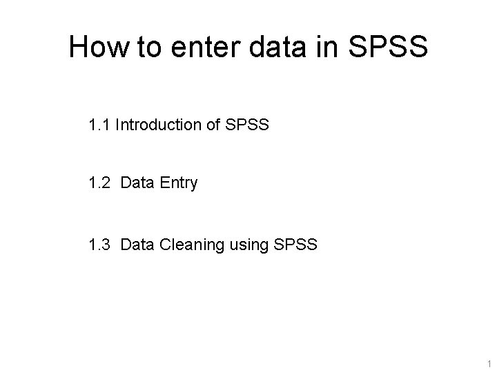 How to enter data in SPSS 1. 1 Introduction of SPSS 1. 2 Data