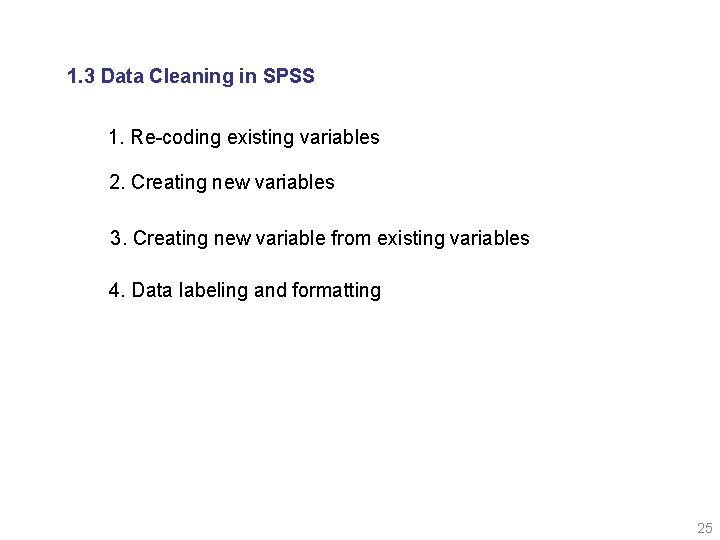 1. 3 Data Cleaning in SPSS 1. Re-coding existing variables 2. Creating new variables