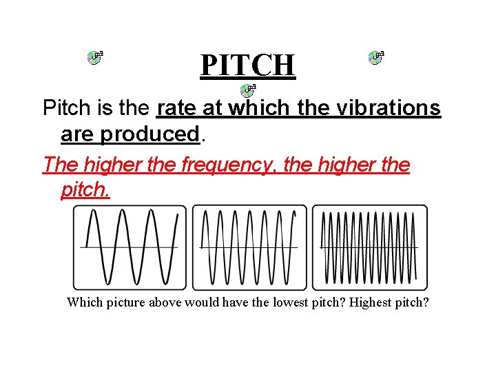 PITCH Pitch is the rate at which the vibrations are produced. The higher the PITCH Pitch is the rate at which the vibrations are produced. The higher the
