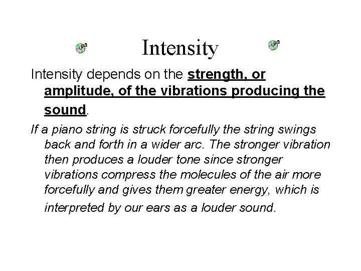 Intensity depends on the strength, or amplitude, of the vibrations producing the sound. If Intensity depends on the strength, or amplitude, of the vibrations producing the sound. If