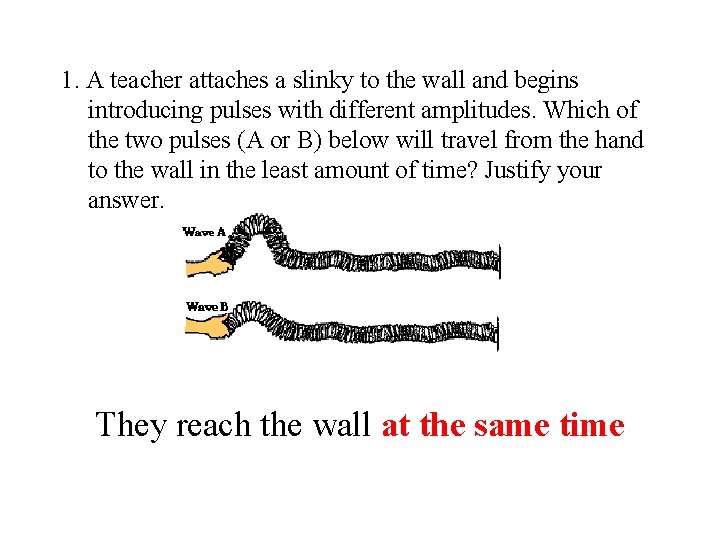 1. A teacher attaches a slinky to the wall and begins introducing pulses with 1. A teacher attaches a slinky to the wall and begins introducing pulses with