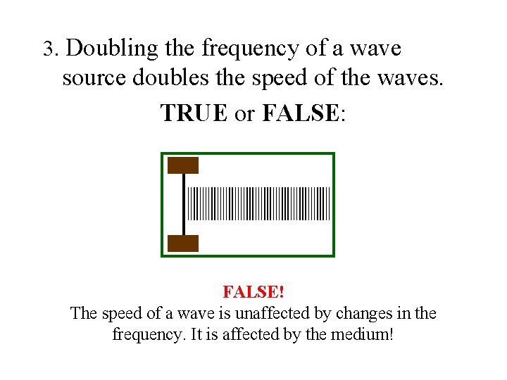 3. Doubling the frequency of a wave source doubles the speed of the waves. 3. Doubling the frequency of a wave source doubles the speed of the waves.