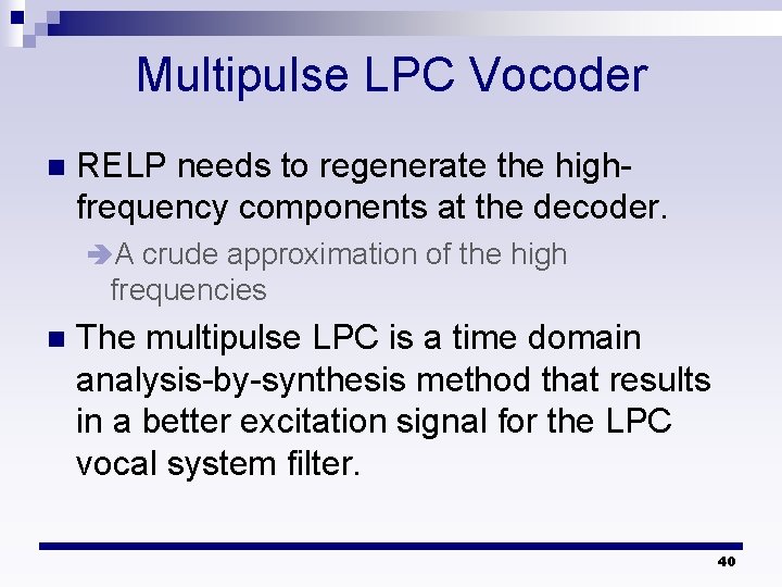 Multipulse LPC Vocoder n RELP needs to regenerate the highfrequency components at the decoder.