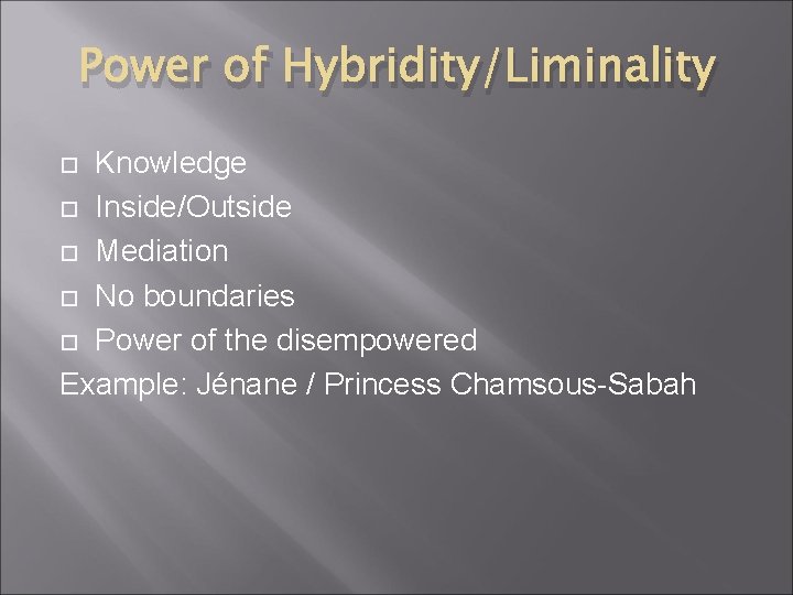 Power of Hybridity/Liminality Knowledge Inside/Outside Mediation No boundaries Power of the disempowered Example: Jénane