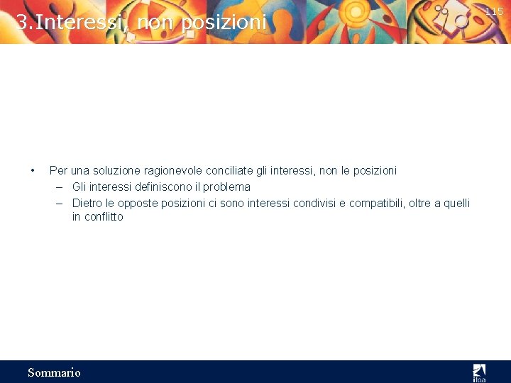3. Interessi, non posizioni • Per una soluzione ragionevole conciliate gli interessi, non le
