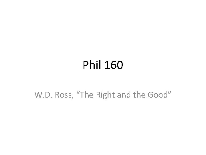 Phil 160 W. D. Ross, “The Right and the Good” Phil 160 W. D. Ross, “The Right and the Good”