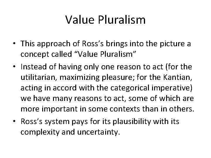 Value Pluralism • This approach of Ross’s brings into the picture a concept called Value Pluralism • This approach of Ross’s brings into the picture a concept called