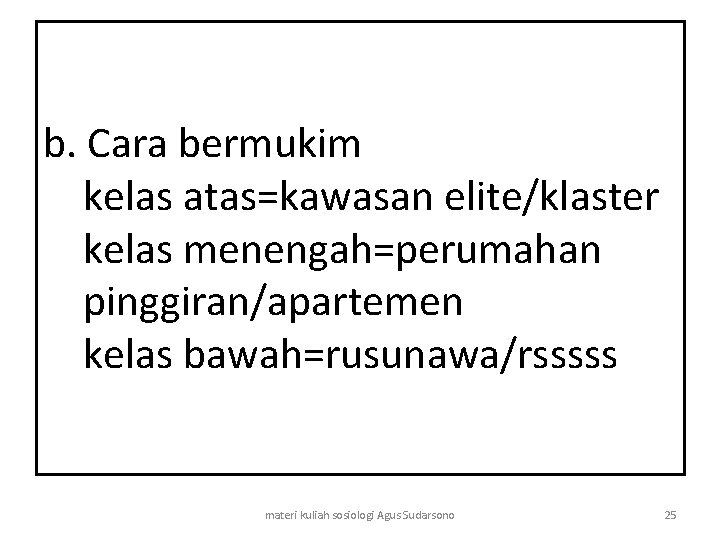 b. Cara bermukim kelas atas=kawasan elite/klaster kelas menengah=perumahan pinggiran/apartemen kelas bawah=rusunawa/rsssss materi kuliah sosiologi