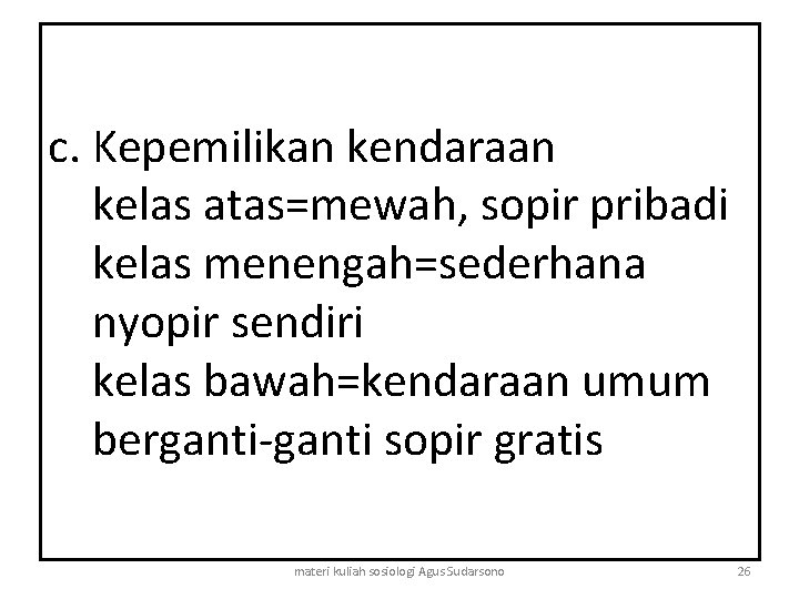 c. Kepemilikan kendaraan kelas atas=mewah, sopir pribadi kelas menengah=sederhana nyopir sendiri kelas bawah=kendaraan umum