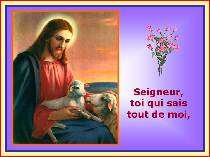 . . Seigneur, toi qui sais tout de moi, 