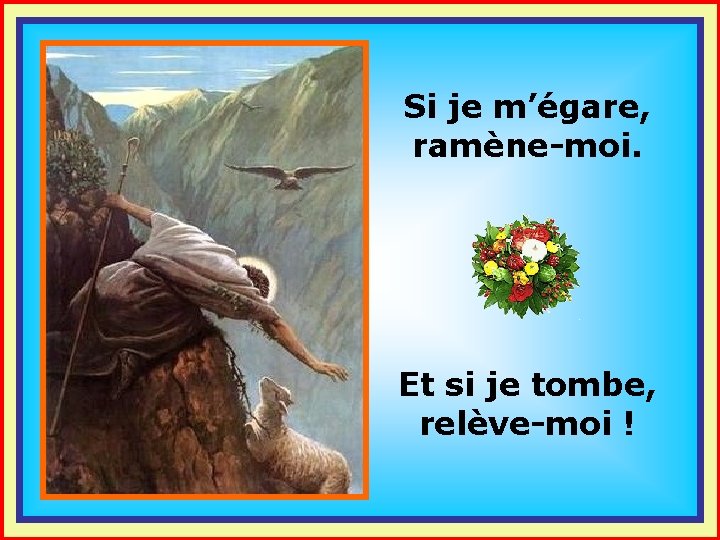 Si je m’égare, ramène-moi. . . Et si je tombe, relève-moi ! 