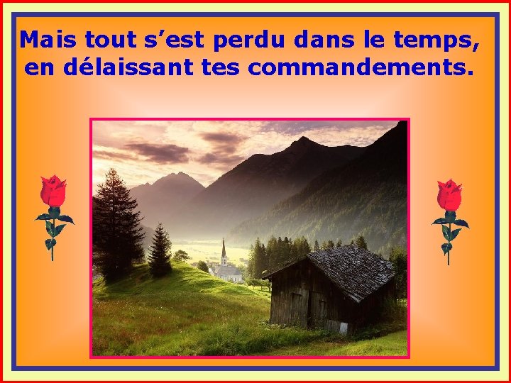 Mais tout s’est perdu dans le temps, en délaissant tes commandements. . . 