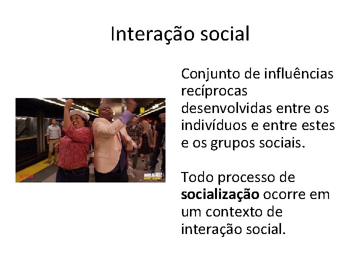 Interação social Conjunto de influências recíprocas desenvolvidas entre os indivíduos e entre estes e
