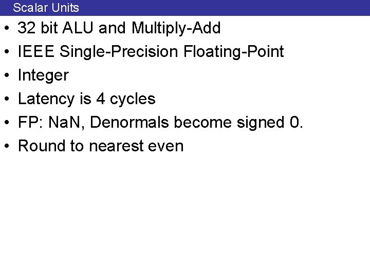 Scalar Units • • • 32 bit ALU and Multiply-Add IEEE Single-Precision Floating-Point Integer
