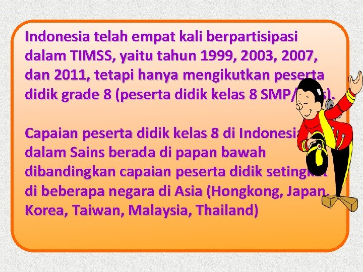 Indonesia telah empat kali berpartisipasi dalam TIMSS, yaitu tahun 1999, 2003, 2007, dan 2011,