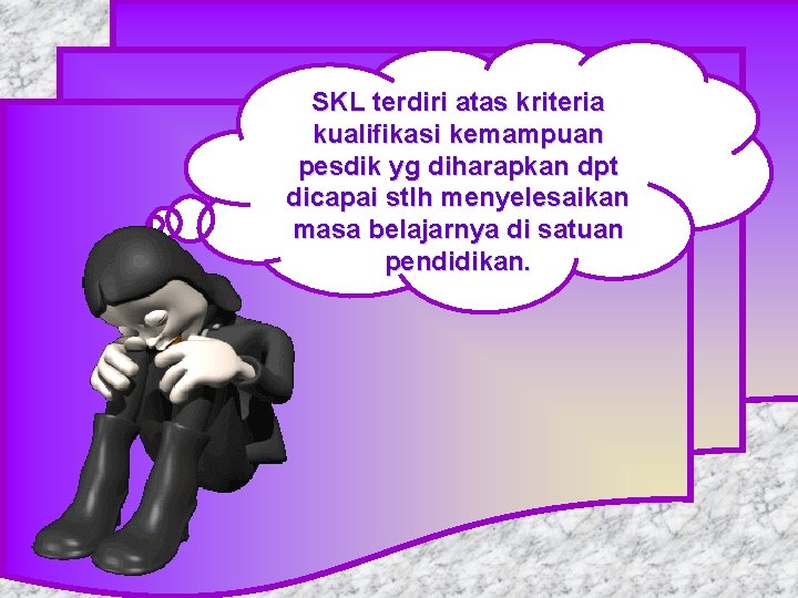 SKL terdiri atas kriteria kualifikasi kemampuan pesdik yg diharapkan dpt dicapai stlh menyelesaikan masa