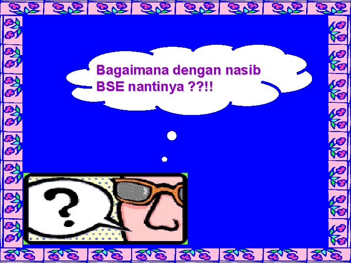 Bagaimana dengan nasib BSE nantinya ? ? !! 